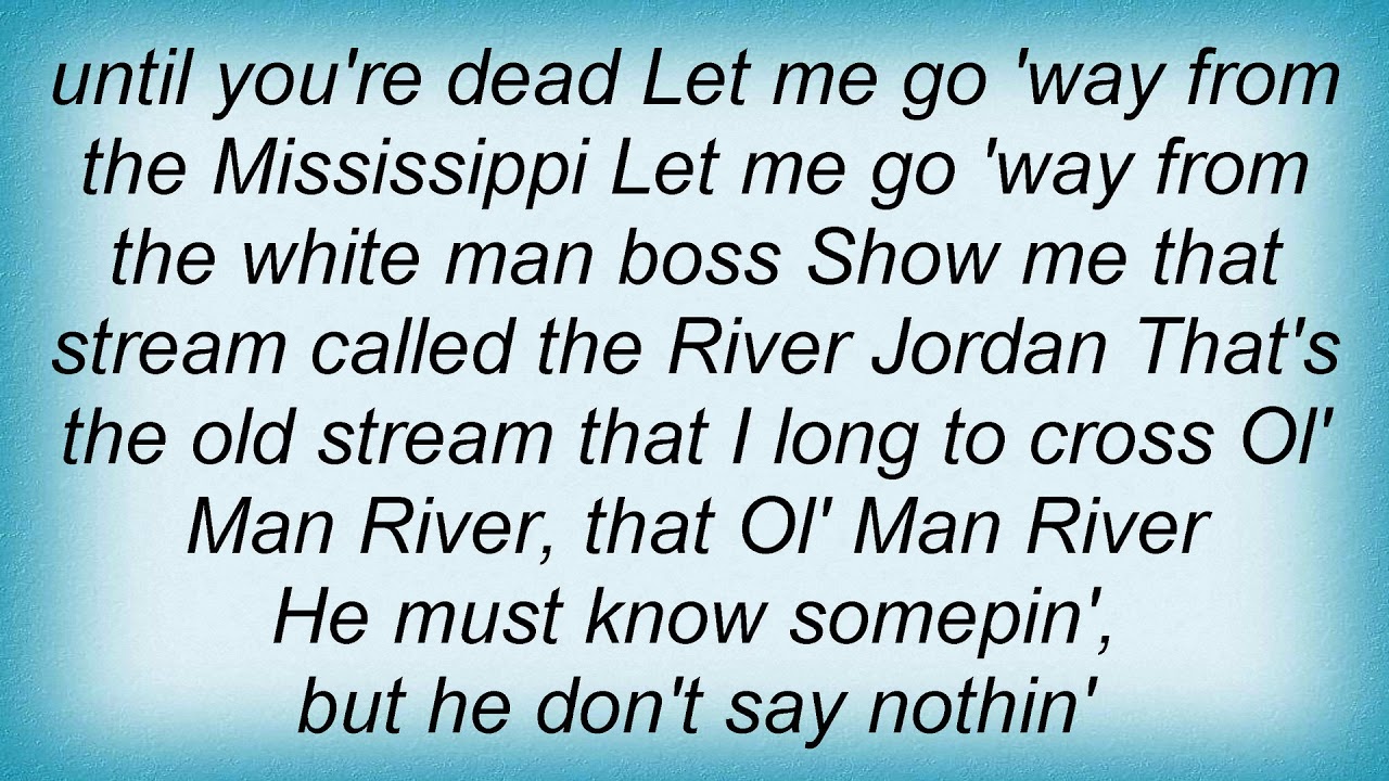 Ol’ Man River (1927) lyrics - music by Jerome Kern, lyrics by Oscar Hammerstein II Ol' Man River is a song from the 1927 musical Show Boat that contrasts the struggles and hardships of African Americans with the endless, uncaring flow of the Mississippi River. It is sung from the point of view of a black stevedore on a showboat and is the most famous song from the show.