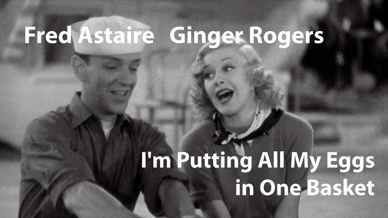 I'm Putting All My Eggs In One Basket song lyrics - words and music by Irving Berlin, performed in Follow the Fleet by Fred Astaire and Ginger Rogers