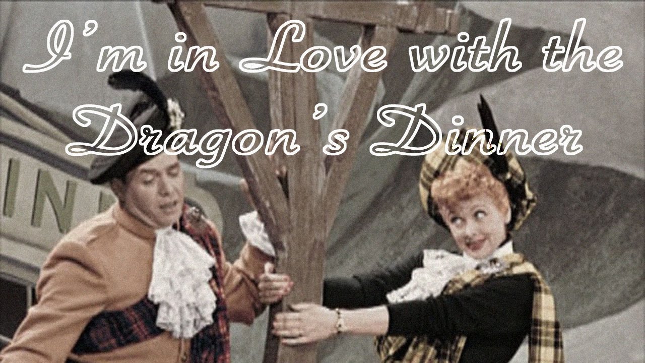 Song lyrics to I'm in Love with the Dragon's Dinner, written by Larry Orenstein, performed by Desi Arnaz and Lucille Ball on the I Love Lucy episode, Lucy goes to Scotland